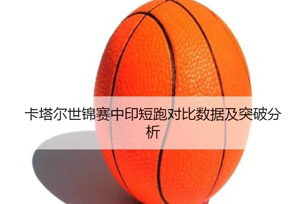 卡塔尔世锦赛中印短跑对比数据及突破分析